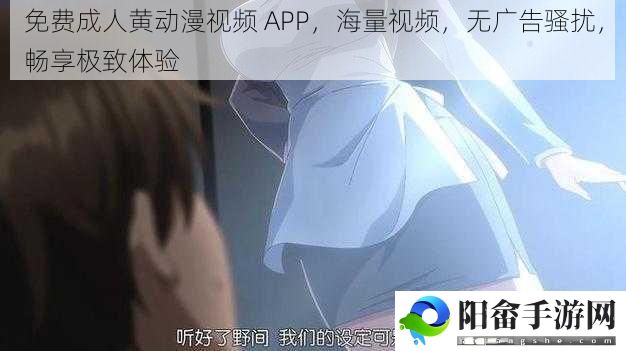 免费成人黄动漫视频 APP，海量视频，无广告骚扰，畅享极致体验