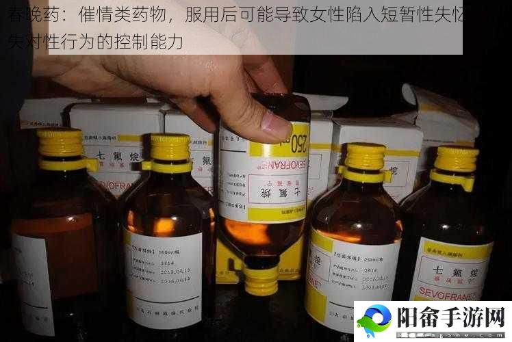 春晚药：催情类药物，服用后可能导致女性陷入短暂性失忆，丧失对性行为的控制能力