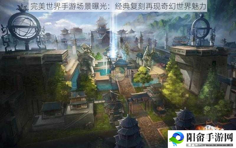 完美世界手游场景曝光：经典复刻再现奇幻世界魅力