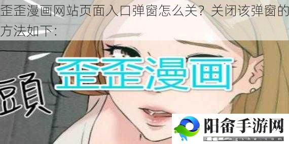 歪歪漫画网站页面入口弹窗怎么关？关闭该弹窗的方法如下：