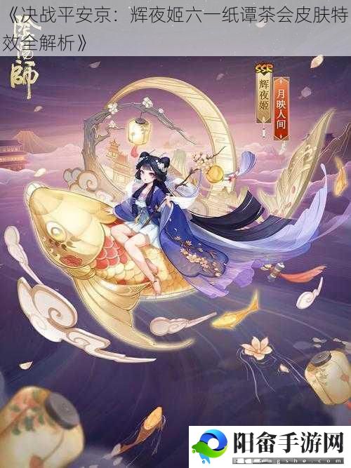 《决战平安京：辉夜姬六一纸谭茶会皮肤特效全解析》