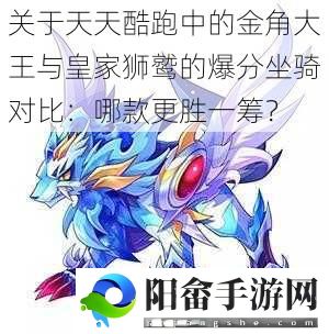 关于天天酷跑中的金角大王与皇家狮鹫的爆分坐骑对比：哪款更胜一筹？