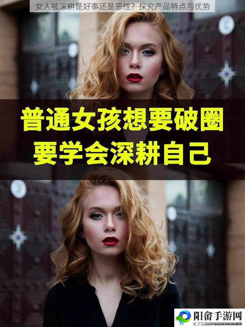 女人被深耕是好事还是恶性？探究产品特点与优势