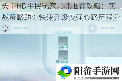 天下HD平民玩家元魂推荐攻略：实战策略助你快速升级变强心路历程分享