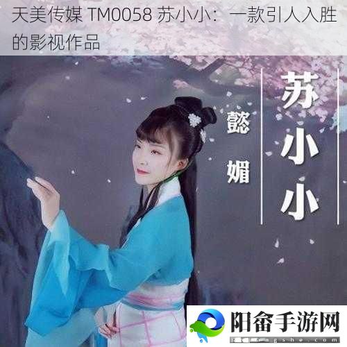 天美传媒 TM0058 苏小小：一款引人入胜的影视作品