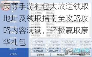 天尊手游礼包大放送领取地址及领取指南全攻略攻略内容满满，轻松赢取豪华礼包