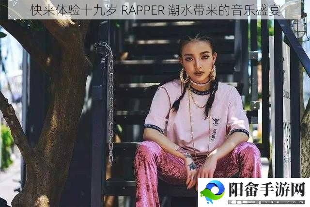 快来体验十九岁 RAPPER 潮水带来的音乐盛宴