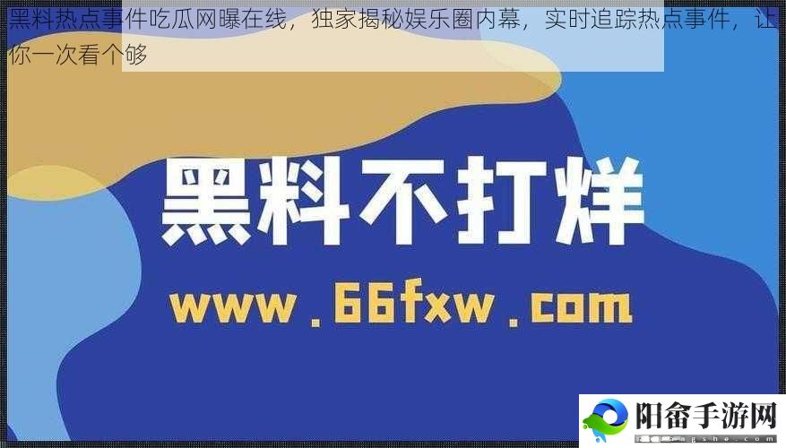 黑料热点事件吃瓜网曝在线，独家揭秘娱乐圈内幕，实时追踪热点事件，让你一次看个够