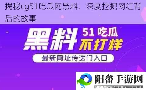 揭秘cg51吃瓜网黑料：深度挖掘网红背后的故事