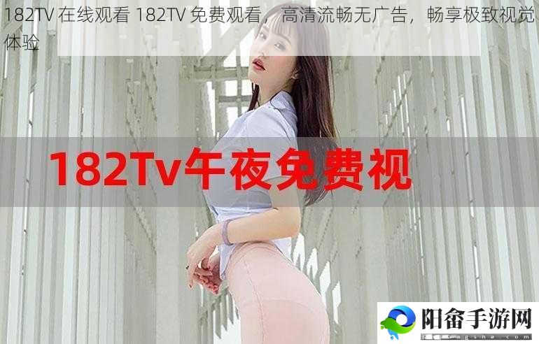 182TV 在线观看 182TV 免费观看，高清流畅无广告，畅享极致视觉体验