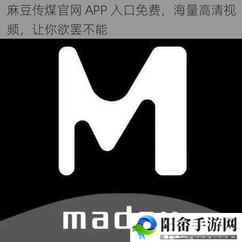 麻豆传煤官网 APP 入口免费，海量高清视频，让你欲罢不能