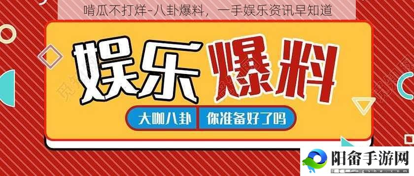 啃瓜不打烊–八卦爆料，一手娱乐资讯早知道