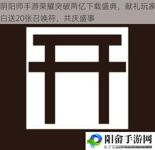 阴阳师手游荣耀突破两亿下载盛典，献礼玩家白送20张召唤符，共庆盛事