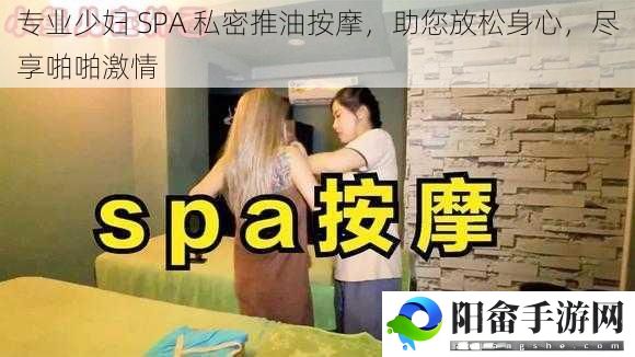 专业少妇 SPA 私密推油按摩，助您放松身心，尽享啪啪激情