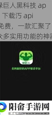 绿巨人黑科技 app 下载汅 api 免费，一款汇聚了众多实用功能的神器