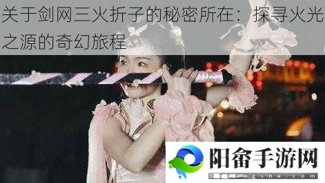 关于剑网三火折子的秘密所在：探寻火光之源的奇幻旅程