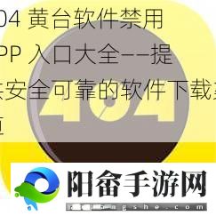 404 黄台软件禁用 APP 入口大全——提供安全可靠的软件下载渠道