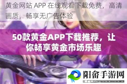 黄金网站 APP 在线观看下载免费，高清画质，畅享无广告体验