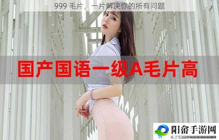 999 毛片，一片解决你的所有问题