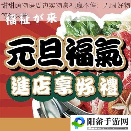 甜甜萌物语周边实物豪礼赢不停：无限好物等你来拿