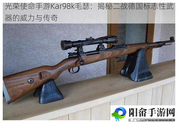 光荣使命手游Kar98k毛瑟：揭秘二战德国标志性武器的威力与传奇