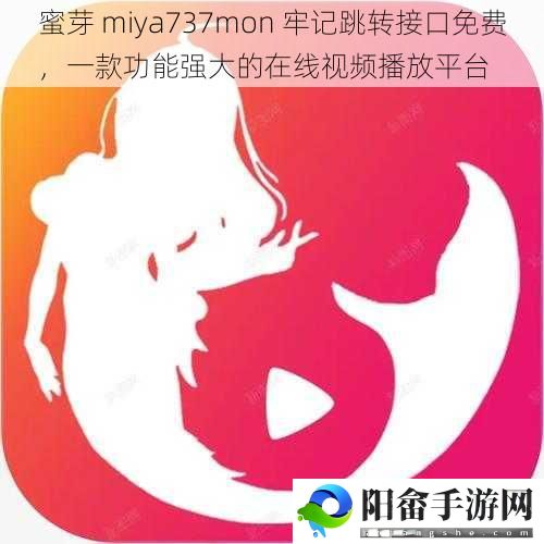 蜜芽 miya737mon 牢记跳转接口免费，一款功能强大的在线视频播放平台