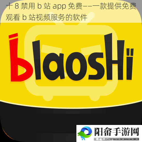 十 8 禁用 b 站 app 免费——一款提供免费观看 b 站视频服务的软件