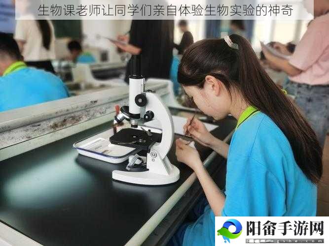 生物课老师让同学们亲自体验生物实验的神奇