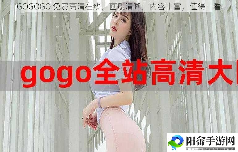 GOGOGO 免费高清在线，画质清晰，内容丰富，值得一看