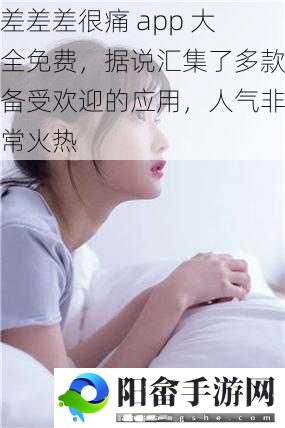 差差差很痛 app 大全免费，据说汇集了多款备受欢迎的应用，人气非常火热