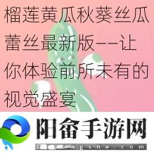 榴莲黄瓜秋葵丝瓜蕾丝最新版——让你体验前所未有的视觉盛宴