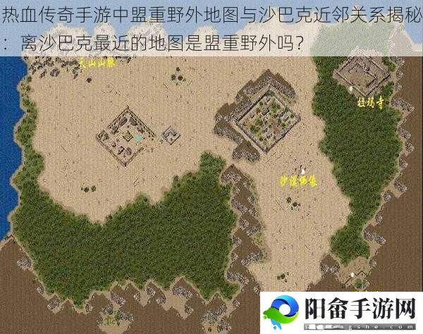 热血传奇手游中盟重野外地图与沙巴克近邻关系揭秘：离沙巴克最近的地图是盟重野外吗？