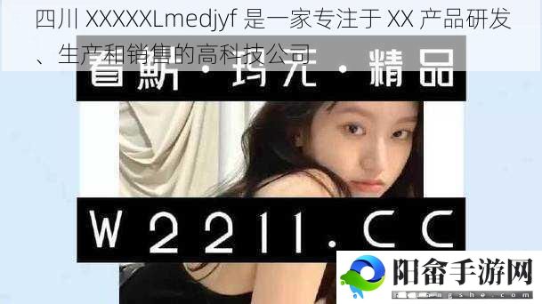 四川 XXXXXLmedjyf 是一家专注于 XX 产品研发、生产和销售的高科技公司