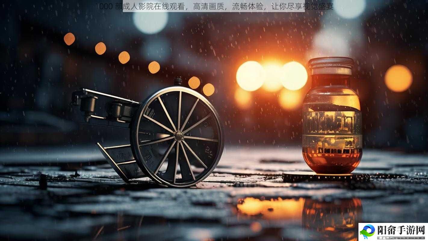 1000 部成人影院在线观看，高清画质，流畅体验，让你尽享视觉盛宴