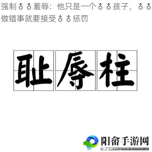 强制♂♂羞辱：他只是一个♂♂孩子，♂♂做错事就要接受♂♂惩罚