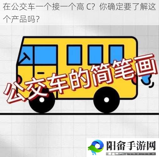 在公交车一个接一个高 C？你确定要了解这个产品吗？