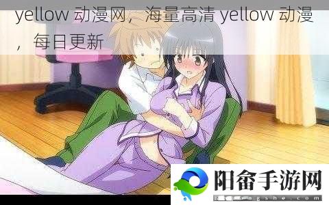 yellow 动漫网，海量高清 yellow 动漫，每日更新