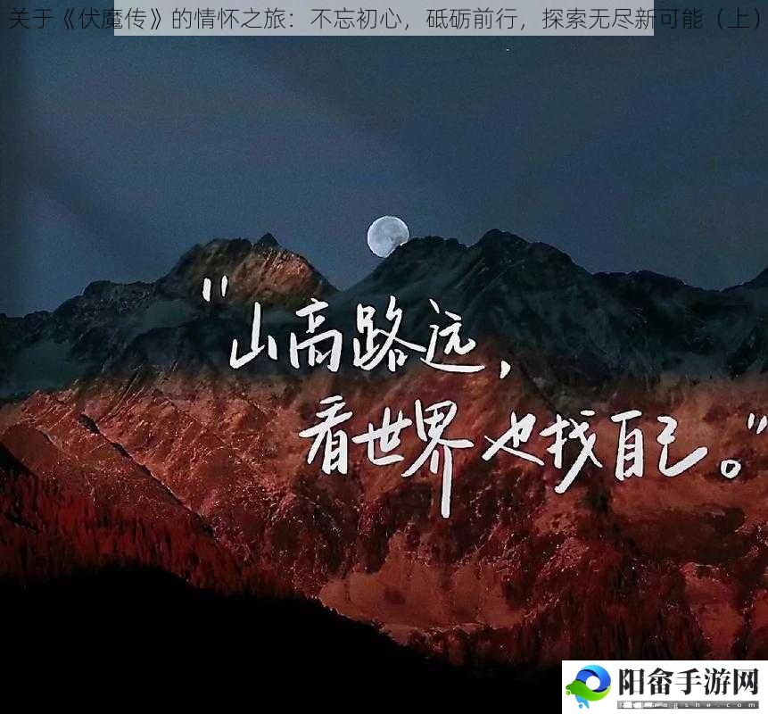 关于《伏魔传》的情怀之旅：不忘初心，砥砺前行，探索无尽新可能（上）