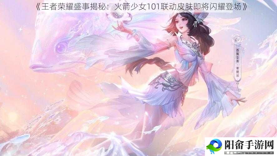 《王者荣耀盛事揭秘：火箭少女101联动皮肤即将闪耀登场》