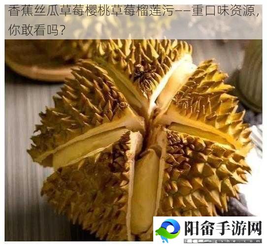 香蕉丝瓜草莓樱桃草莓榴莲污——重口味资源，你敢看吗？