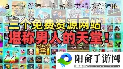 a 天堂资源——汇聚各类精彩资源的宝藏之地