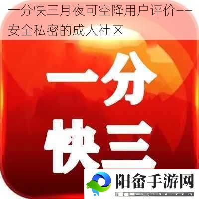 一分快三月夜可空降用户评价——安全私密的****