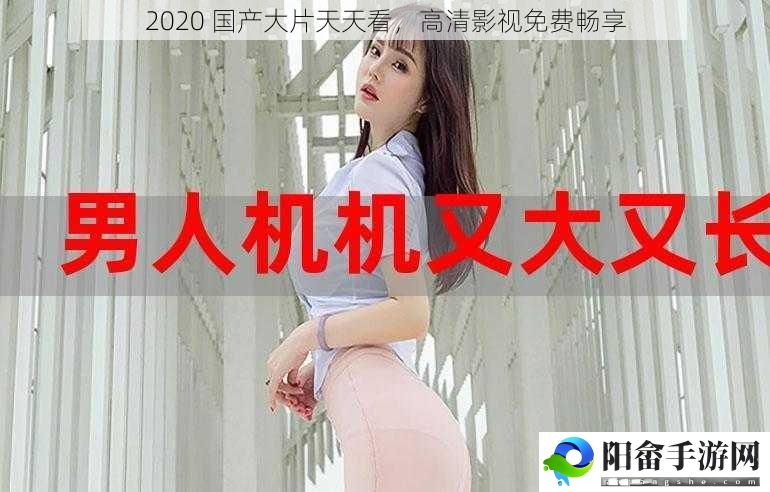 2020 国产大片天天看，高清影视免费畅享