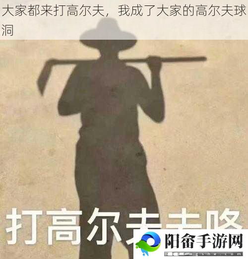 大家都来打高尔夫，我成了大家的高尔夫球洞