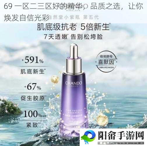 69 一区二三区好的精华，品质之选，让你焕发自信光彩