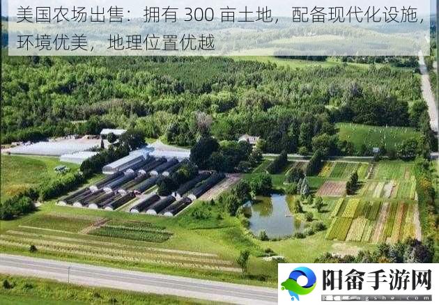 美国农场出售：拥有 300 亩土地，配备现代化设施，环境优美，地理位置优越