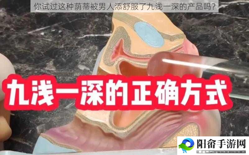 你试过这种荫蒂被男人添舒服了九浅一深的产品吗？