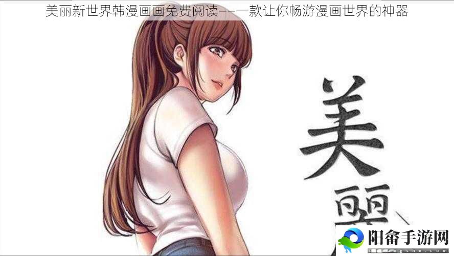 美丽新世界韩漫画画免费阅读——一款让你畅游漫画世界的神器