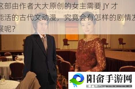 这部由作者大大原创的女主需要 JY 才能活的古代文动漫，究竟会有怎样的剧情发展呢？