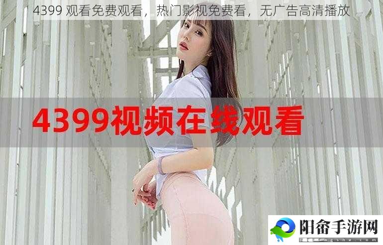 4399 观看免费观看，热门影视免费看，无广告高清播放